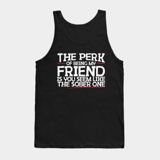 The Perk Of Being My Friend Is You Seem Like The Sober One Tank Top